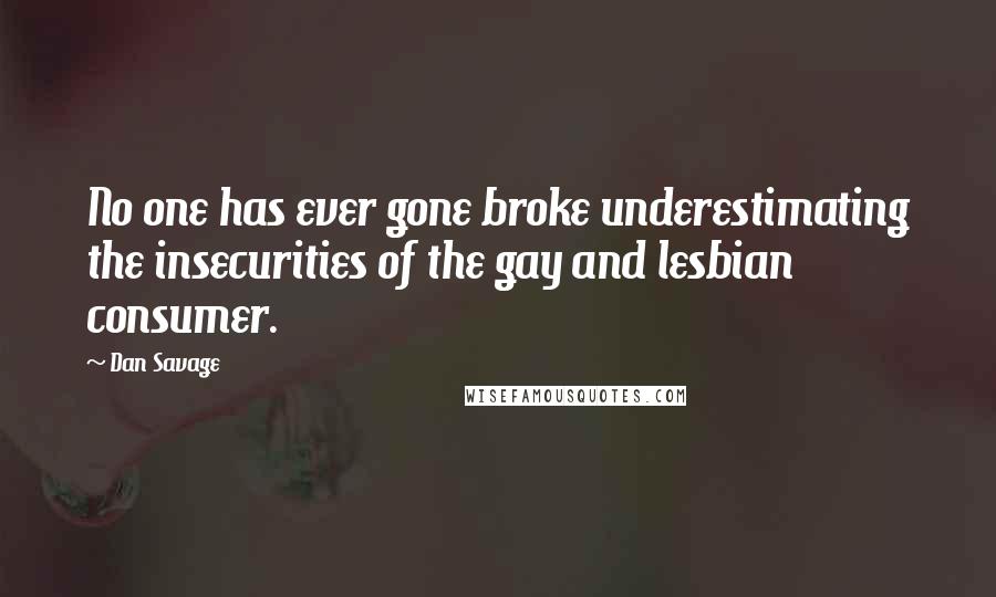 Dan Savage Quotes: No one has ever gone broke underestimating the insecurities of the gay and lesbian consumer.