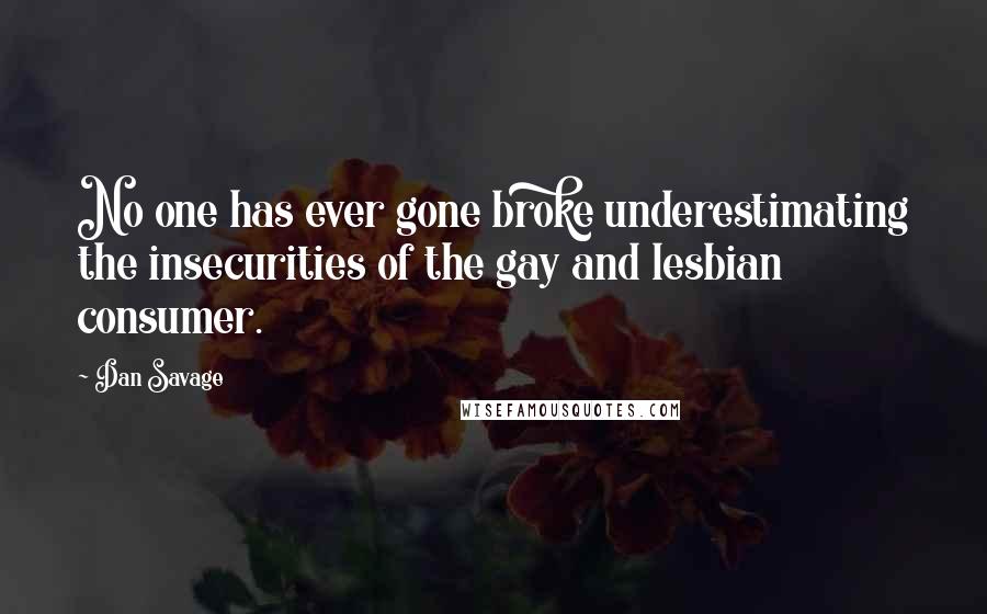 Dan Savage Quotes: No one has ever gone broke underestimating the insecurities of the gay and lesbian consumer.