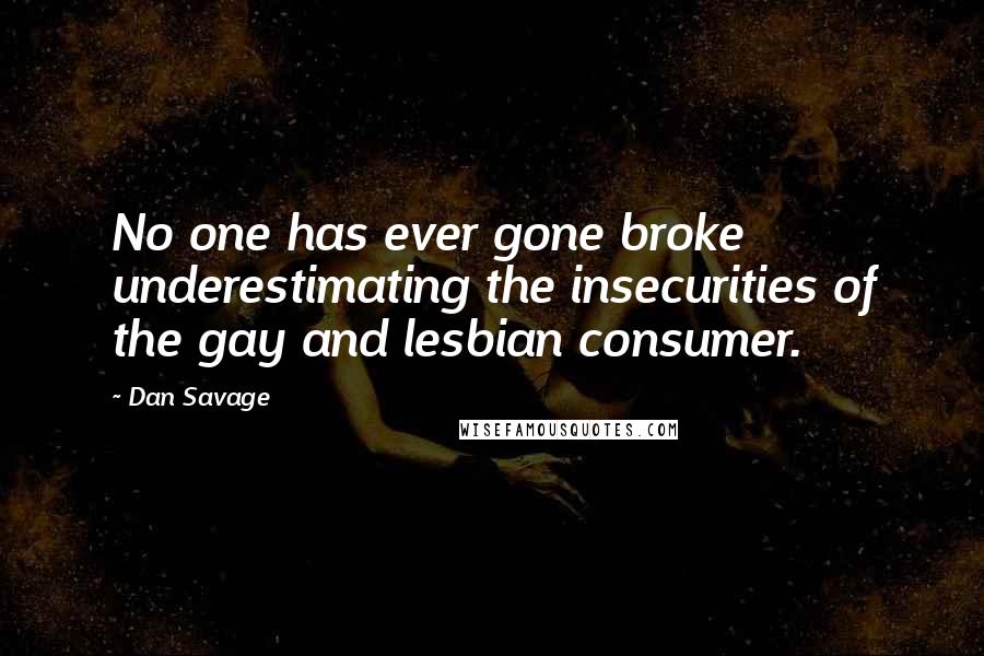 Dan Savage Quotes: No one has ever gone broke underestimating the insecurities of the gay and lesbian consumer.