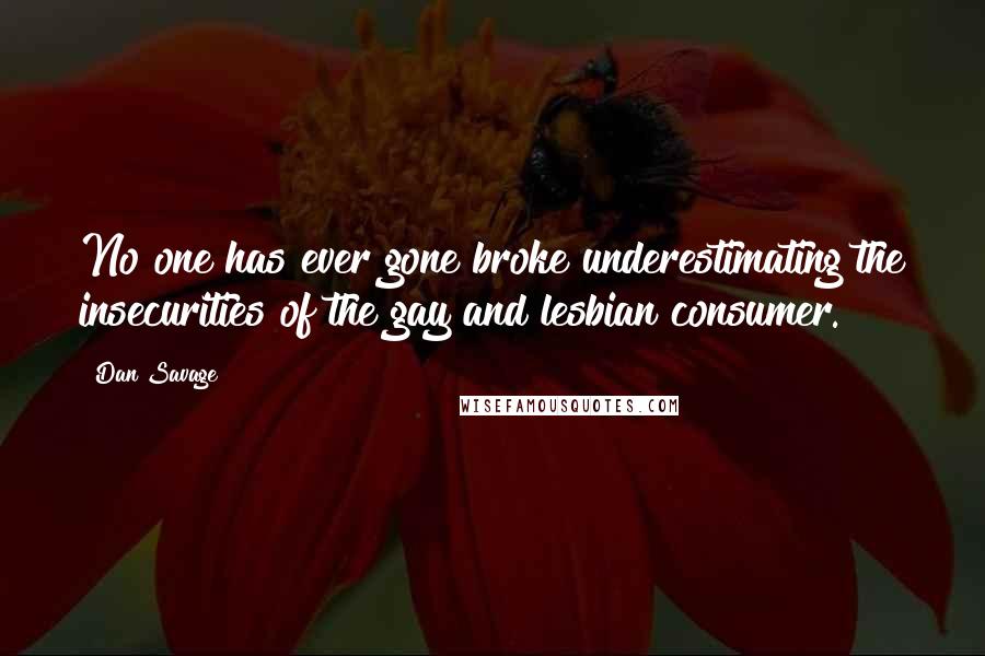 Dan Savage Quotes: No one has ever gone broke underestimating the insecurities of the gay and lesbian consumer.