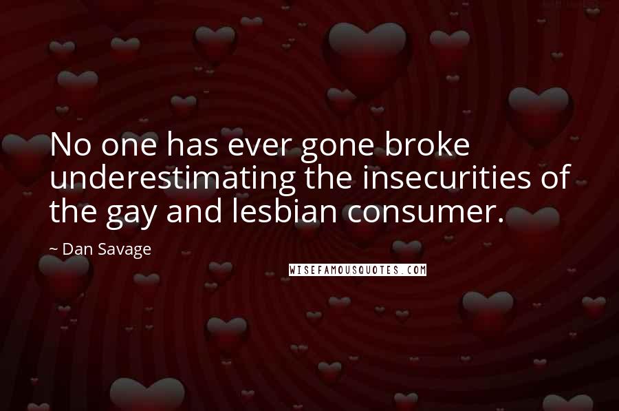 Dan Savage Quotes: No one has ever gone broke underestimating the insecurities of the gay and lesbian consumer.