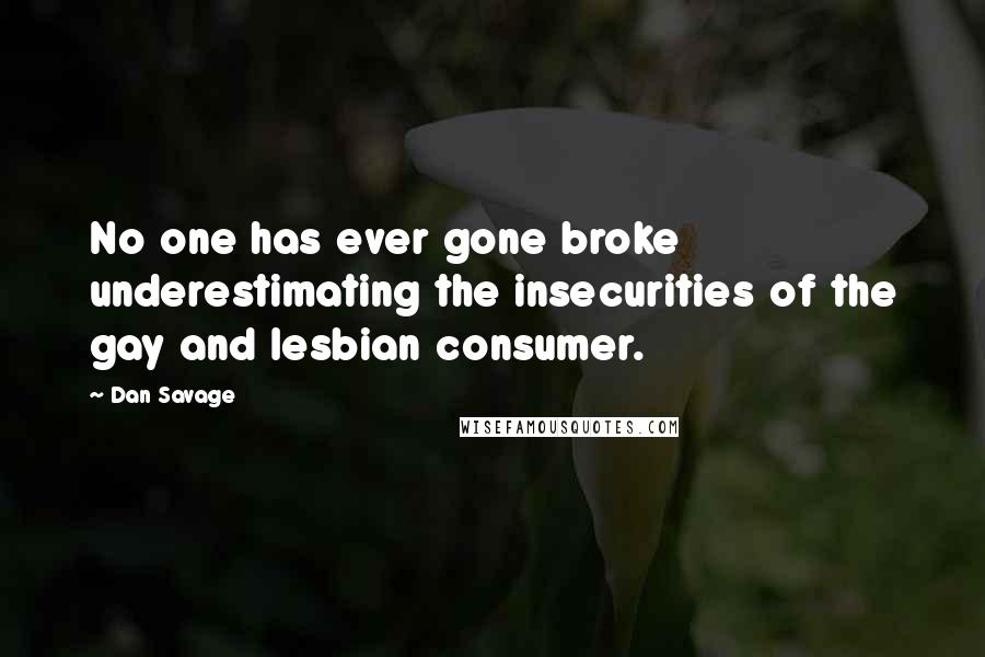 Dan Savage Quotes: No one has ever gone broke underestimating the insecurities of the gay and lesbian consumer.