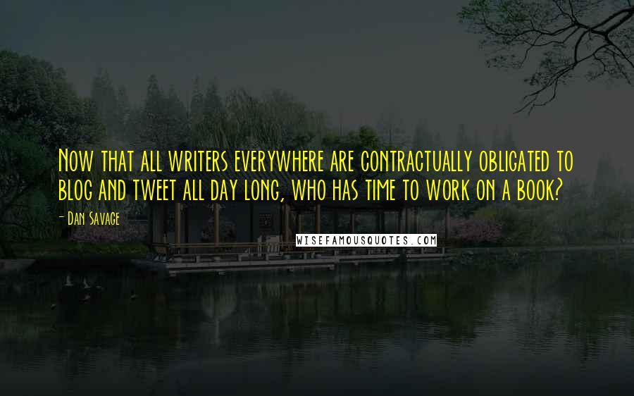 Dan Savage Quotes: Now that all writers everywhere are contractually obligated to blog and tweet all day long, who has time to work on a book?
