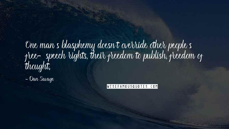 Dan Savage Quotes: One man's blasphemy doesn't override other people's free-speech rights, their freedom to publish, freedom of thought.