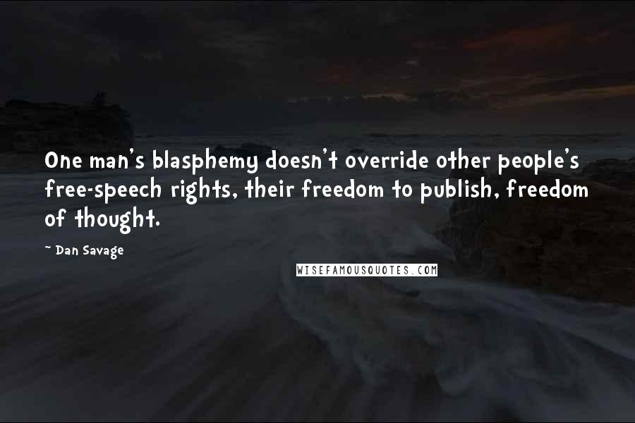 Dan Savage Quotes: One man's blasphemy doesn't override other people's free-speech rights, their freedom to publish, freedom of thought.