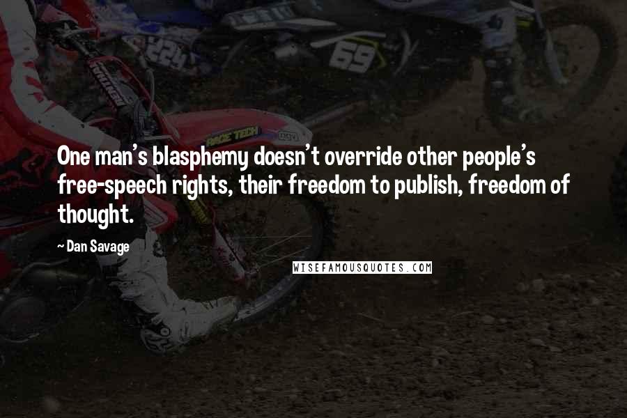 Dan Savage Quotes: One man's blasphemy doesn't override other people's free-speech rights, their freedom to publish, freedom of thought.