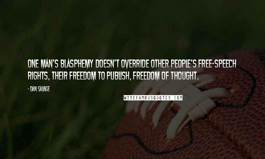 Dan Savage Quotes: One man's blasphemy doesn't override other people's free-speech rights, their freedom to publish, freedom of thought.