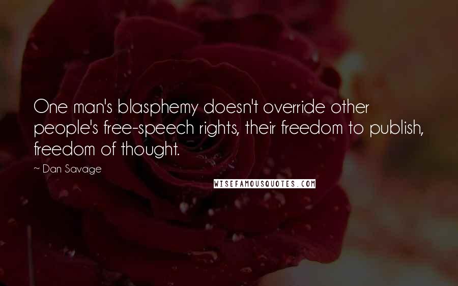 Dan Savage Quotes: One man's blasphemy doesn't override other people's free-speech rights, their freedom to publish, freedom of thought.