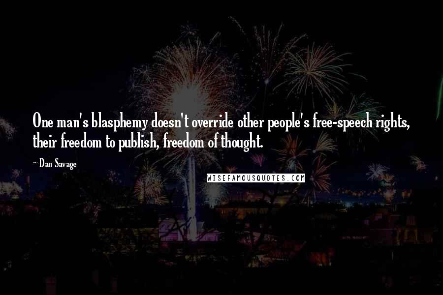 Dan Savage Quotes: One man's blasphemy doesn't override other people's free-speech rights, their freedom to publish, freedom of thought.