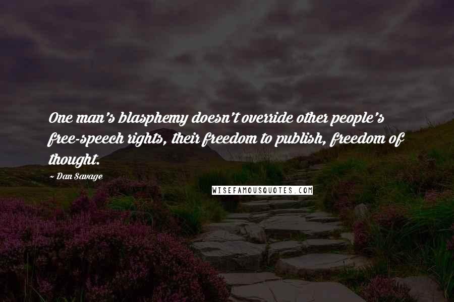 Dan Savage Quotes: One man's blasphemy doesn't override other people's free-speech rights, their freedom to publish, freedom of thought.