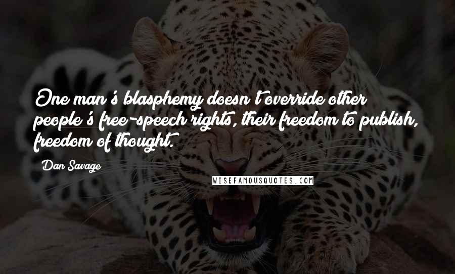 Dan Savage Quotes: One man's blasphemy doesn't override other people's free-speech rights, their freedom to publish, freedom of thought.