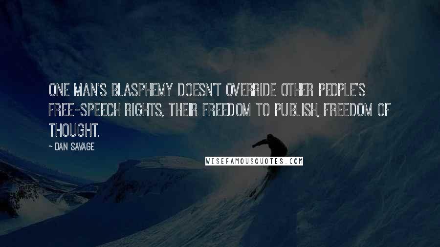 Dan Savage Quotes: One man's blasphemy doesn't override other people's free-speech rights, their freedom to publish, freedom of thought.