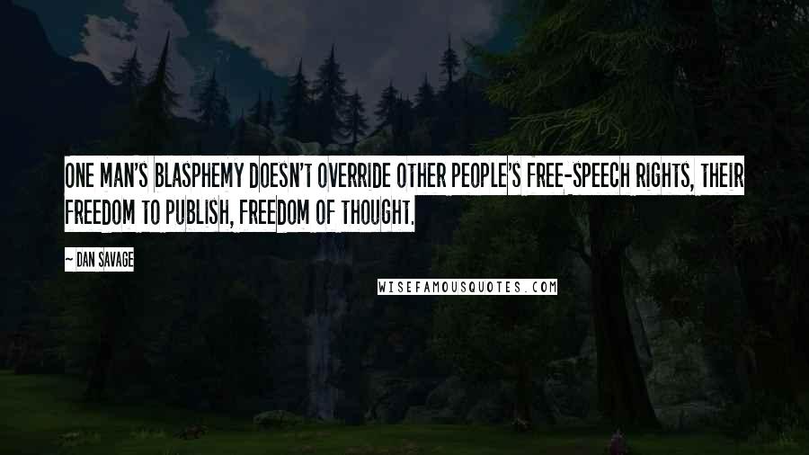 Dan Savage Quotes: One man's blasphemy doesn't override other people's free-speech rights, their freedom to publish, freedom of thought.