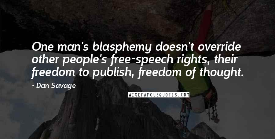 Dan Savage Quotes: One man's blasphemy doesn't override other people's free-speech rights, their freedom to publish, freedom of thought.