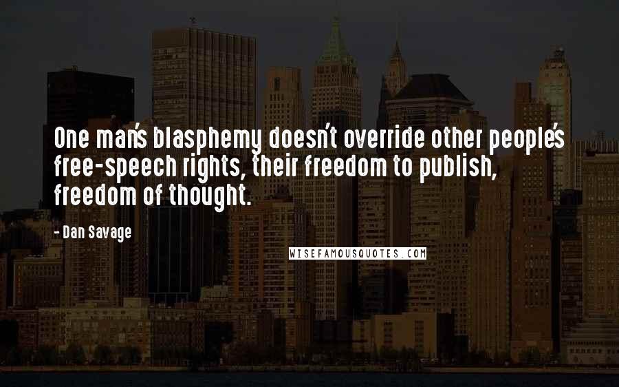 Dan Savage Quotes: One man's blasphemy doesn't override other people's free-speech rights, their freedom to publish, freedom of thought.