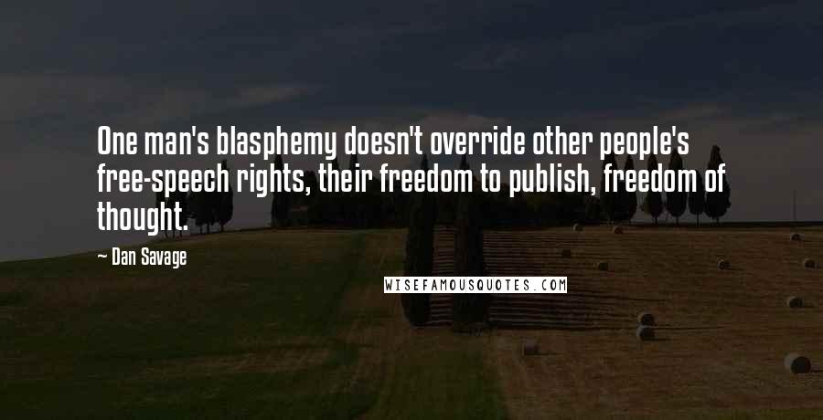 Dan Savage Quotes: One man's blasphemy doesn't override other people's free-speech rights, their freedom to publish, freedom of thought.