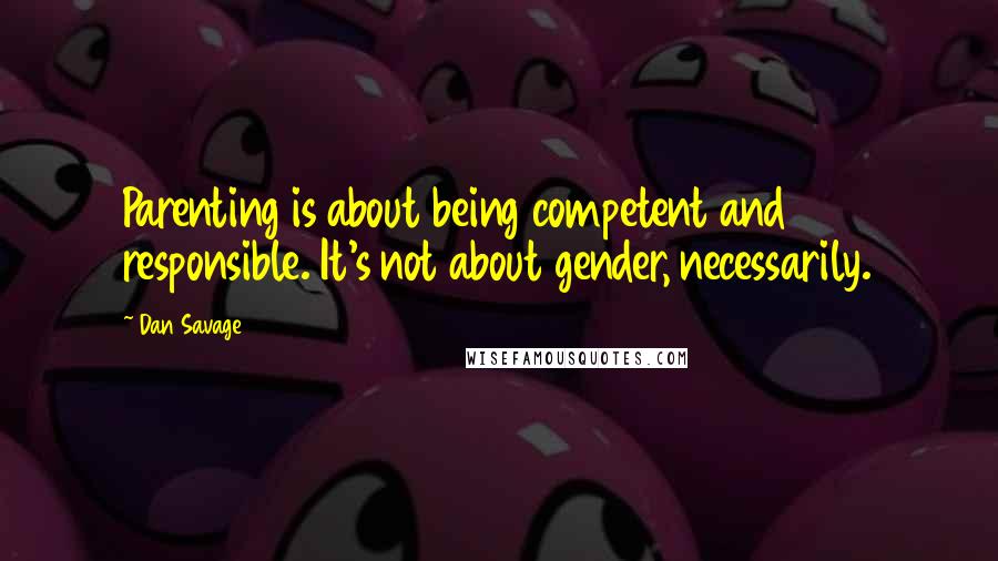 Dan Savage Quotes: Parenting is about being competent and responsible. It's not about gender, necessarily.