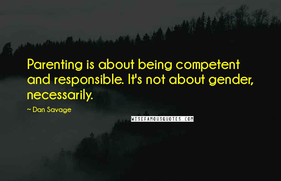 Dan Savage Quotes: Parenting is about being competent and responsible. It's not about gender, necessarily.