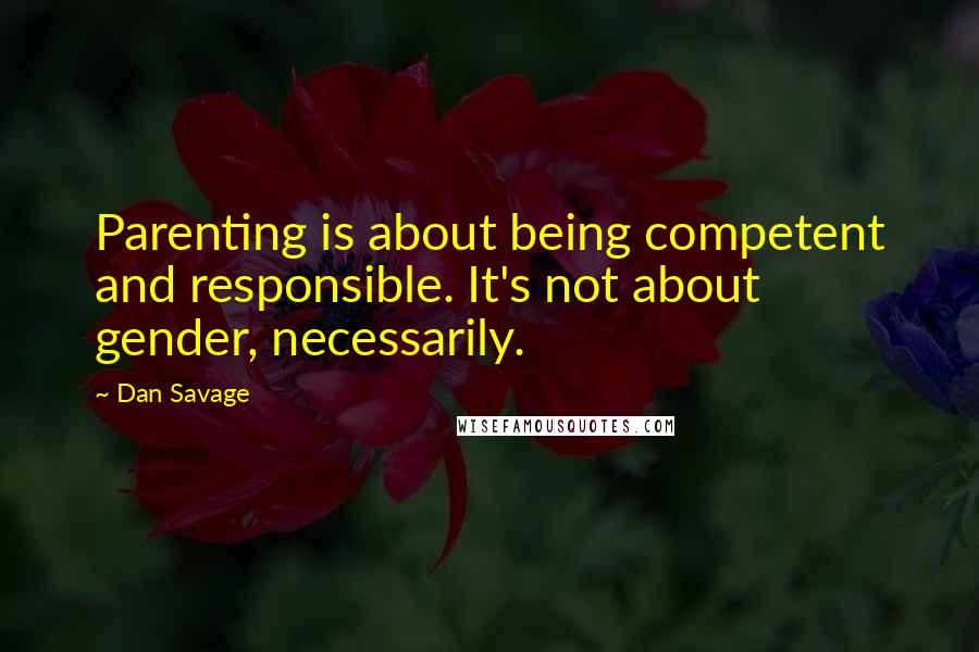 Dan Savage Quotes: Parenting is about being competent and responsible. It's not about gender, necessarily.