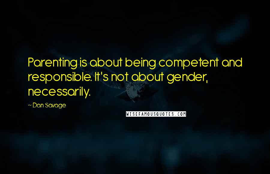 Dan Savage Quotes: Parenting is about being competent and responsible. It's not about gender, necessarily.