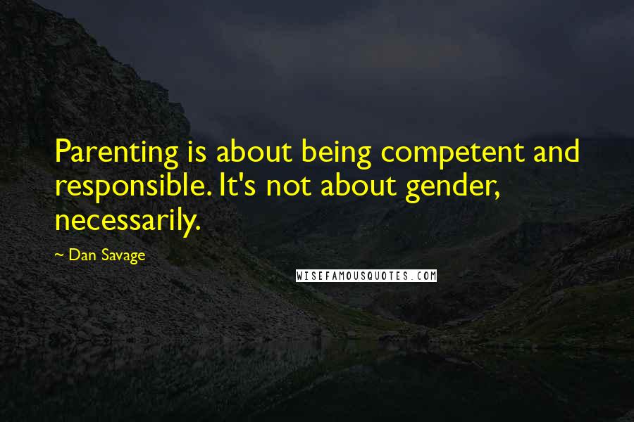 Dan Savage Quotes: Parenting is about being competent and responsible. It's not about gender, necessarily.