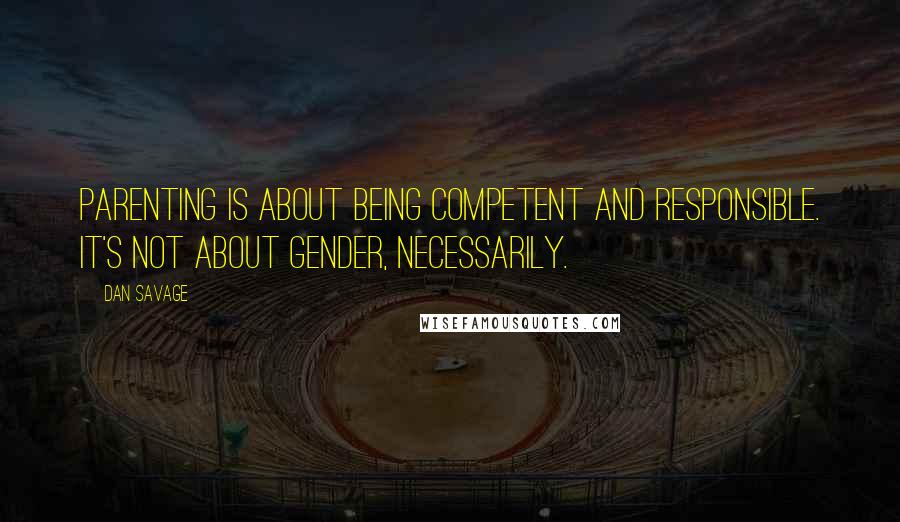 Dan Savage Quotes: Parenting is about being competent and responsible. It's not about gender, necessarily.