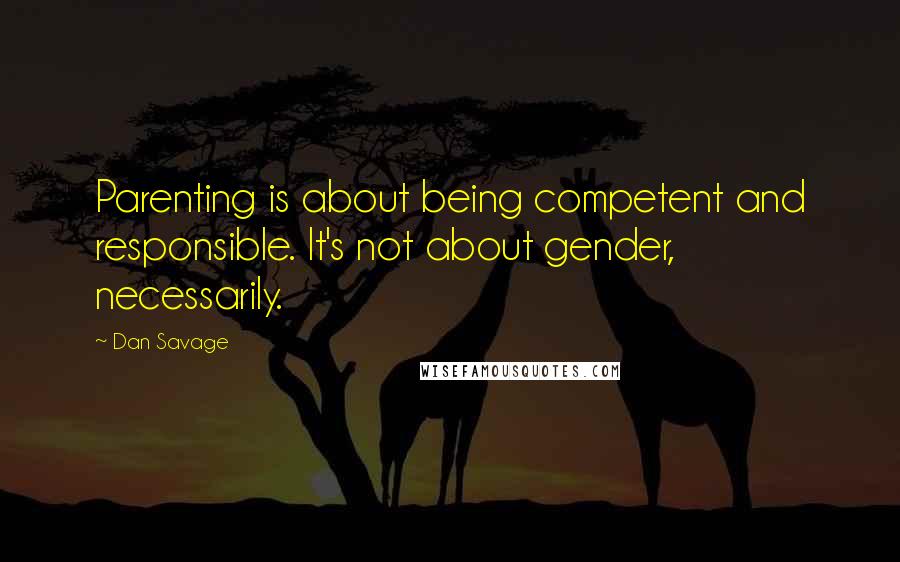 Dan Savage Quotes: Parenting is about being competent and responsible. It's not about gender, necessarily.