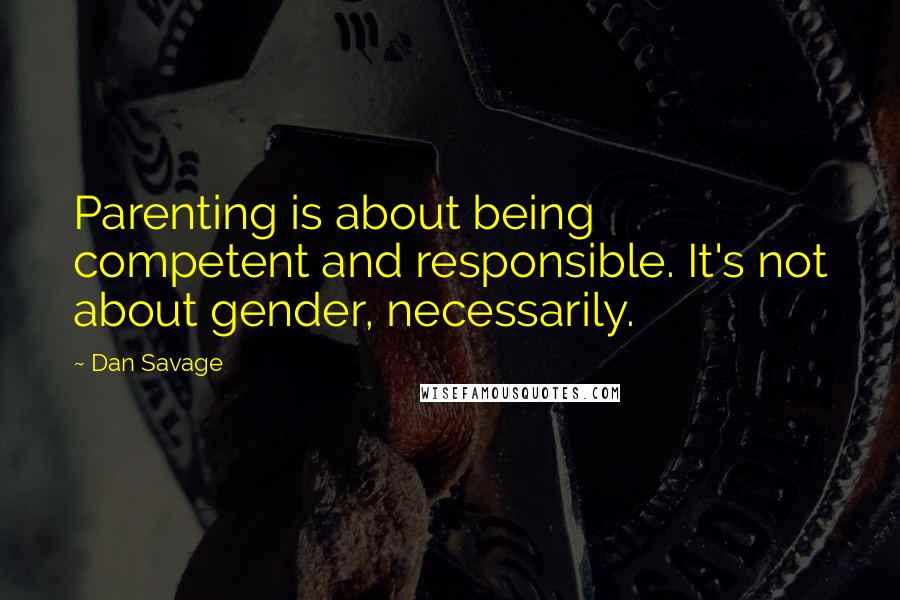 Dan Savage Quotes: Parenting is about being competent and responsible. It's not about gender, necessarily.