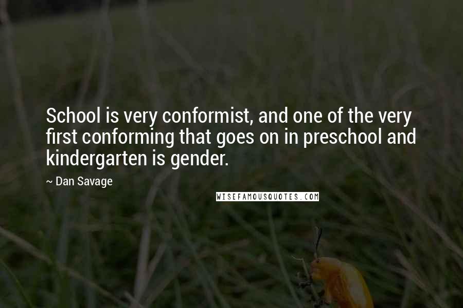 Dan Savage Quotes: School is very conformist, and one of the very first conforming that goes on in preschool and kindergarten is gender.