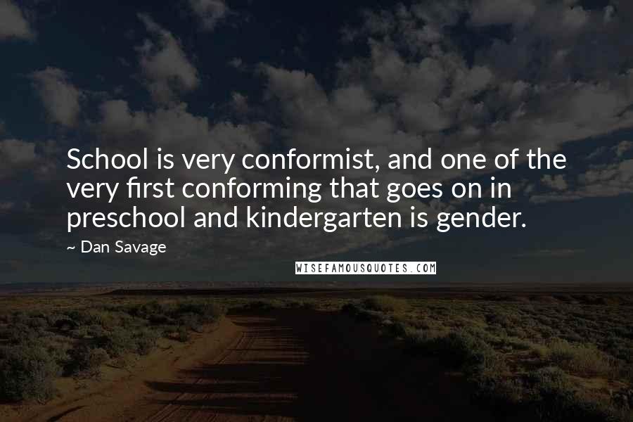 Dan Savage Quotes: School is very conformist, and one of the very first conforming that goes on in preschool and kindergarten is gender.