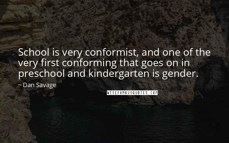 Dan Savage Quotes: School is very conformist, and one of the very first conforming that goes on in preschool and kindergarten is gender.