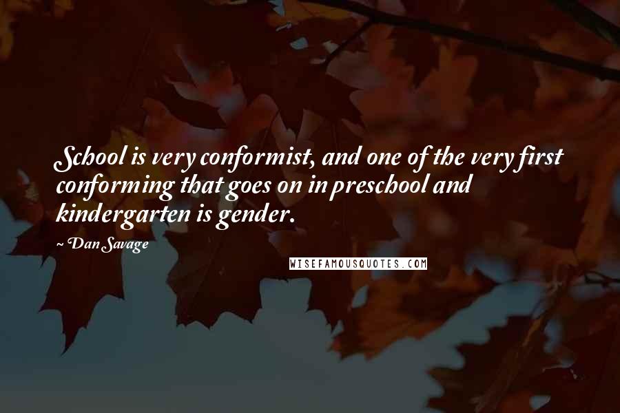 Dan Savage Quotes: School is very conformist, and one of the very first conforming that goes on in preschool and kindergarten is gender.