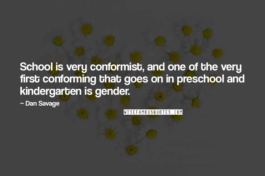 Dan Savage Quotes: School is very conformist, and one of the very first conforming that goes on in preschool and kindergarten is gender.