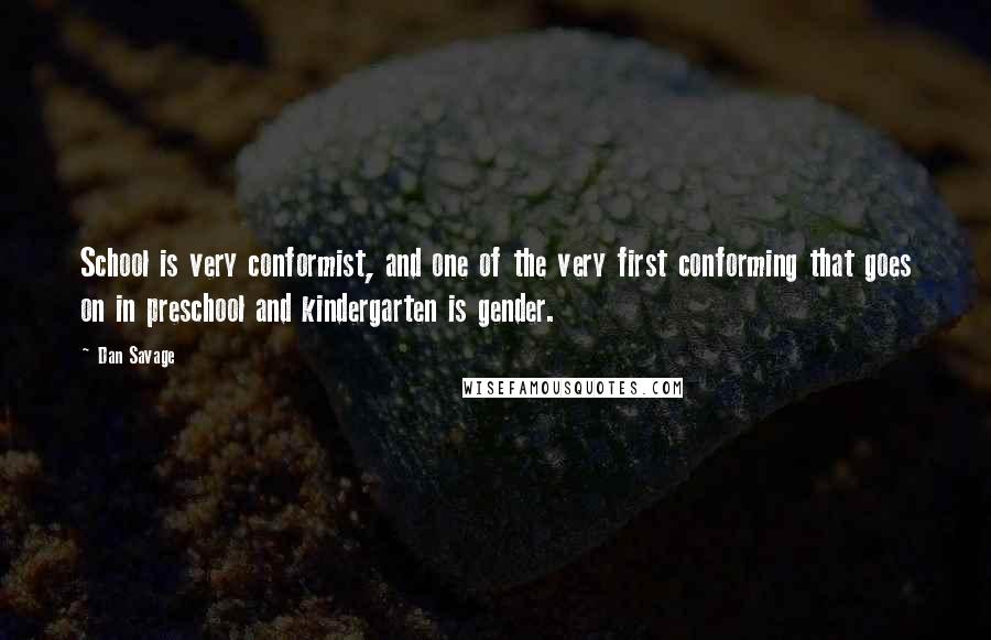 Dan Savage Quotes: School is very conformist, and one of the very first conforming that goes on in preschool and kindergarten is gender.