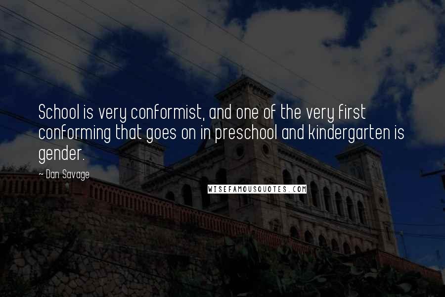 Dan Savage Quotes: School is very conformist, and one of the very first conforming that goes on in preschool and kindergarten is gender.