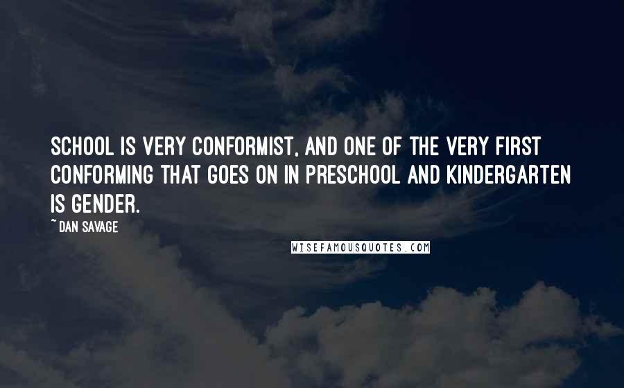 Dan Savage Quotes: School is very conformist, and one of the very first conforming that goes on in preschool and kindergarten is gender.