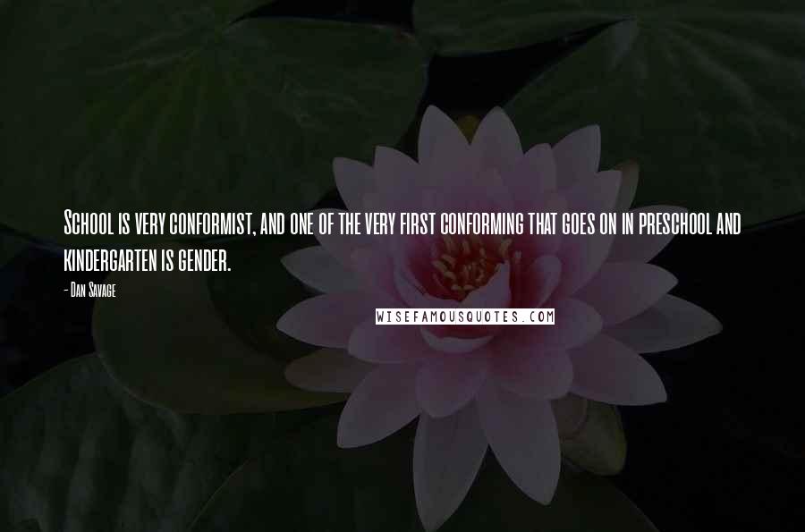 Dan Savage Quotes: School is very conformist, and one of the very first conforming that goes on in preschool and kindergarten is gender.