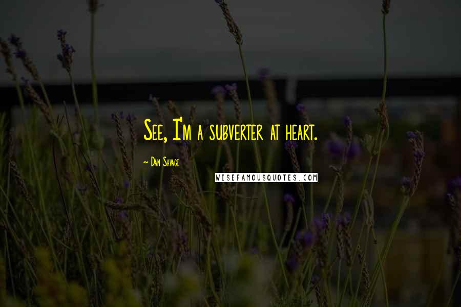 Dan Savage Quotes: See, I'm a subverter at heart.