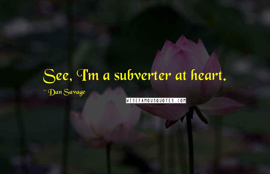 Dan Savage Quotes: See, I'm a subverter at heart.