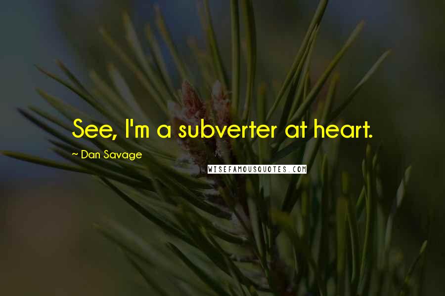Dan Savage Quotes: See, I'm a subverter at heart.