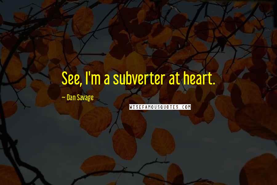 Dan Savage Quotes: See, I'm a subverter at heart.