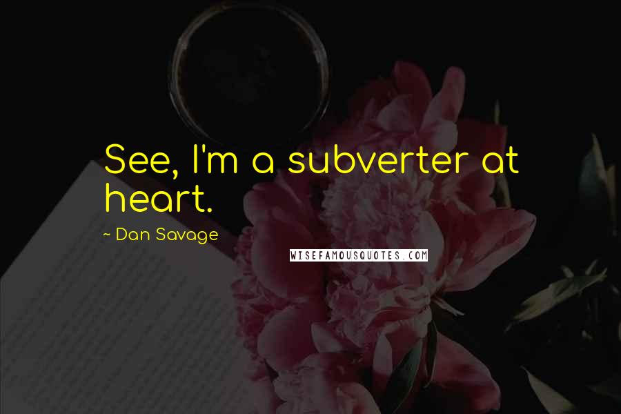 Dan Savage Quotes: See, I'm a subverter at heart.