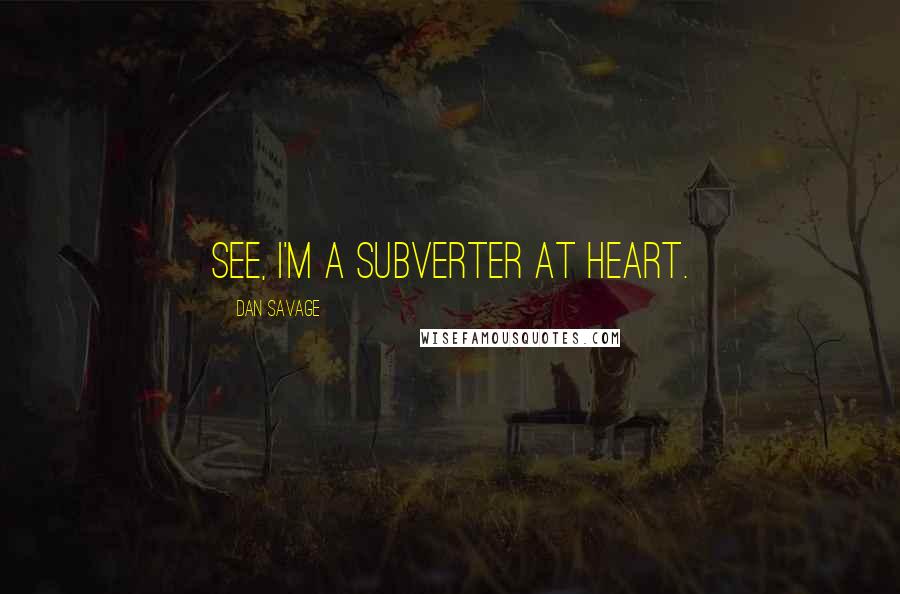 Dan Savage Quotes: See, I'm a subverter at heart.