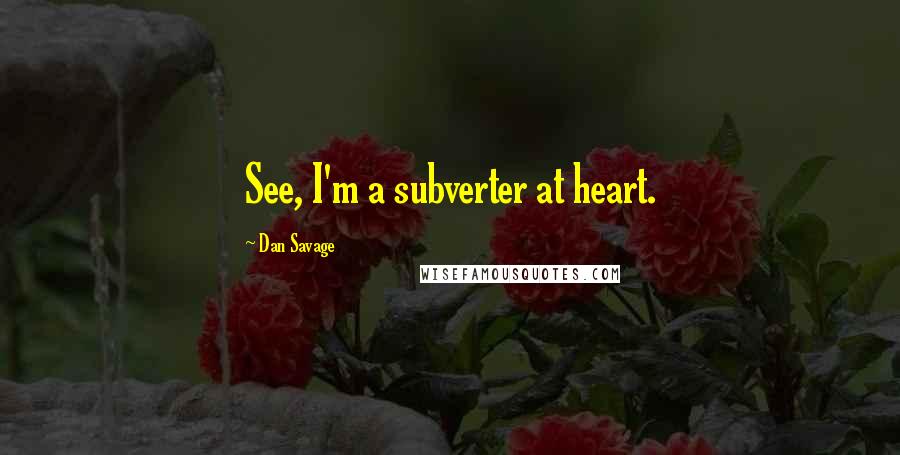 Dan Savage Quotes: See, I'm a subverter at heart.