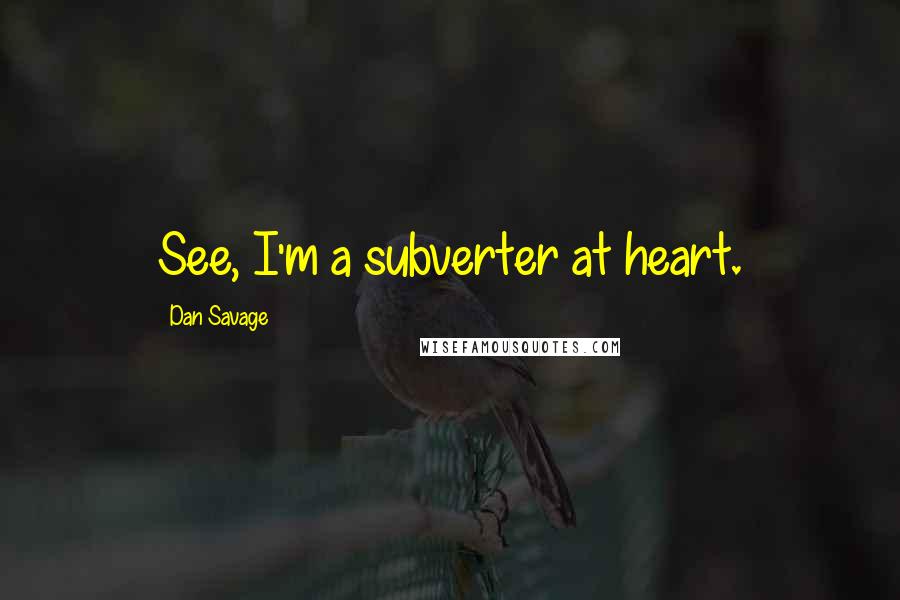 Dan Savage Quotes: See, I'm a subverter at heart.