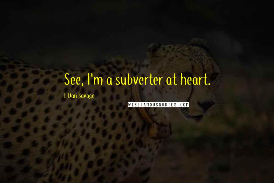Dan Savage Quotes: See, I'm a subverter at heart.