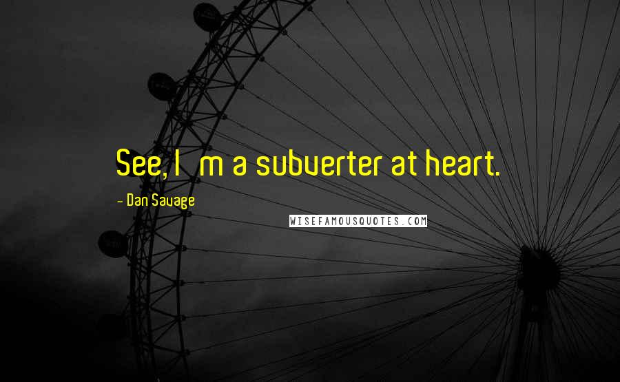 Dan Savage Quotes: See, I'm a subverter at heart.
