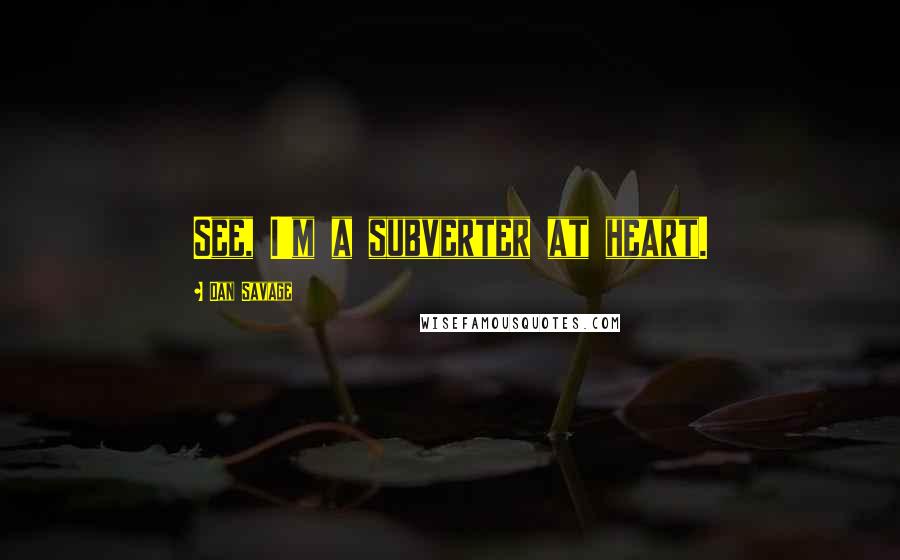 Dan Savage Quotes: See, I'm a subverter at heart.