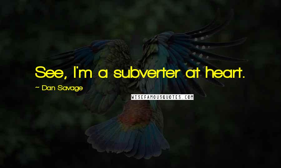 Dan Savage Quotes: See, I'm a subverter at heart.