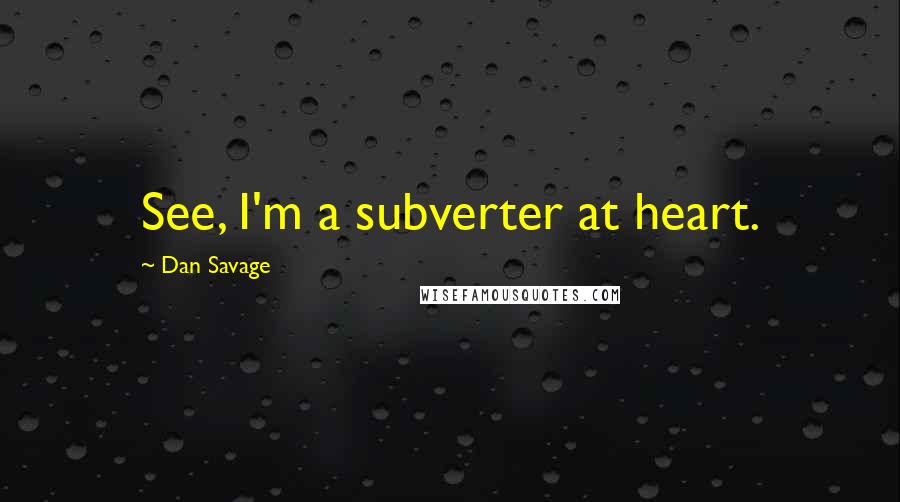 Dan Savage Quotes: See, I'm a subverter at heart.